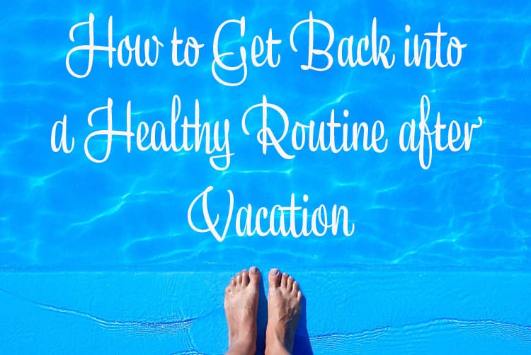 How to Get Back into a Healthy Routine after Vacation copy