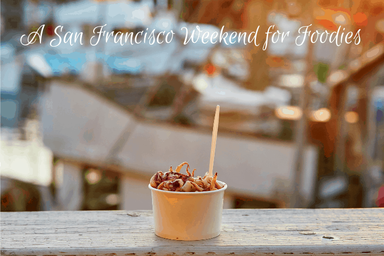 A San Francisco Weekend for Foodies